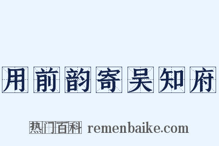 用前韵寄吴知府是什么意思的图片